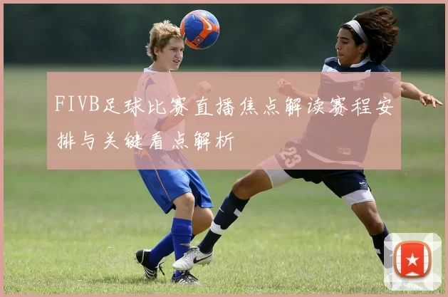 FIVB足球比赛直播焦点解读赛程安排与关键看点解析
