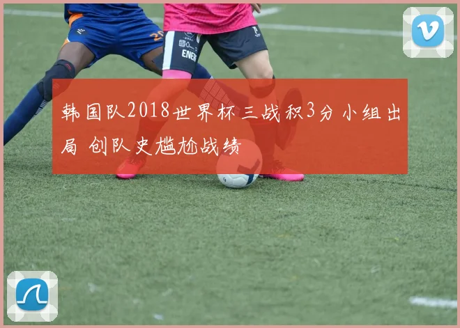 韩国队2018世界杯三战积3分小组出局 创队史尴尬战绩