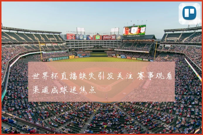 世界杯直播缺失引发关注 赛事观看渠道成球迷焦点