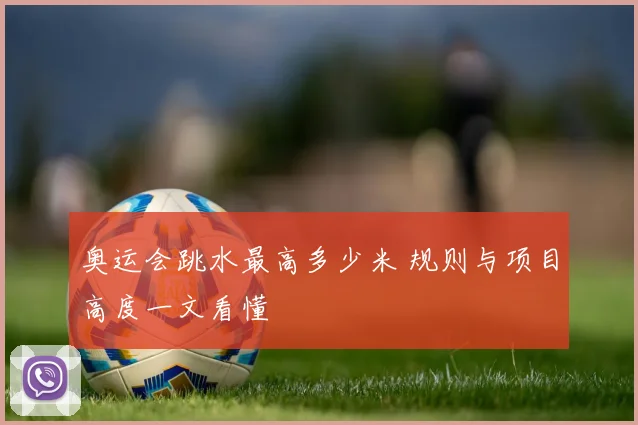 奥运会跳水最高多少米 规则与项目高度一文看懂