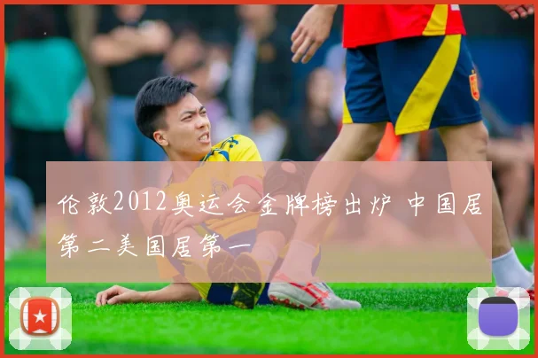 伦敦2012奥运会金牌榜出炉 中国居第二美国居第一