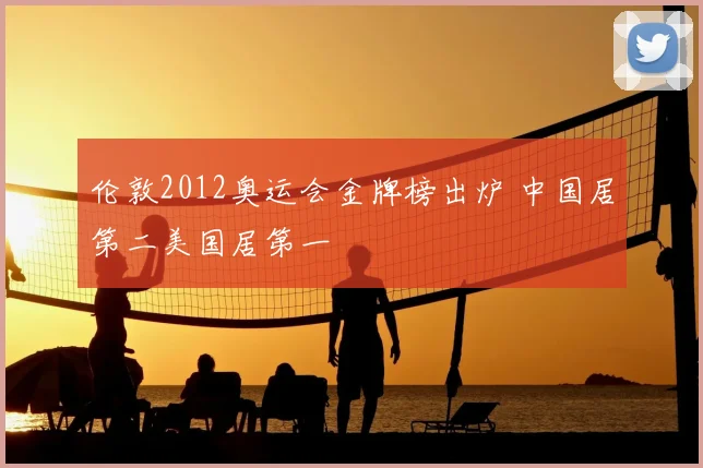 伦敦2012奥运会金牌榜出炉 中国居第二美国居第一