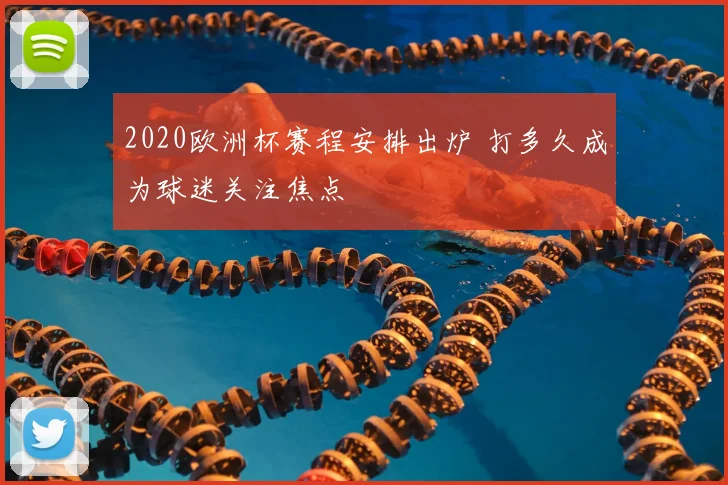 2020欧洲杯赛程安排出炉 打多久成为球迷关注焦点