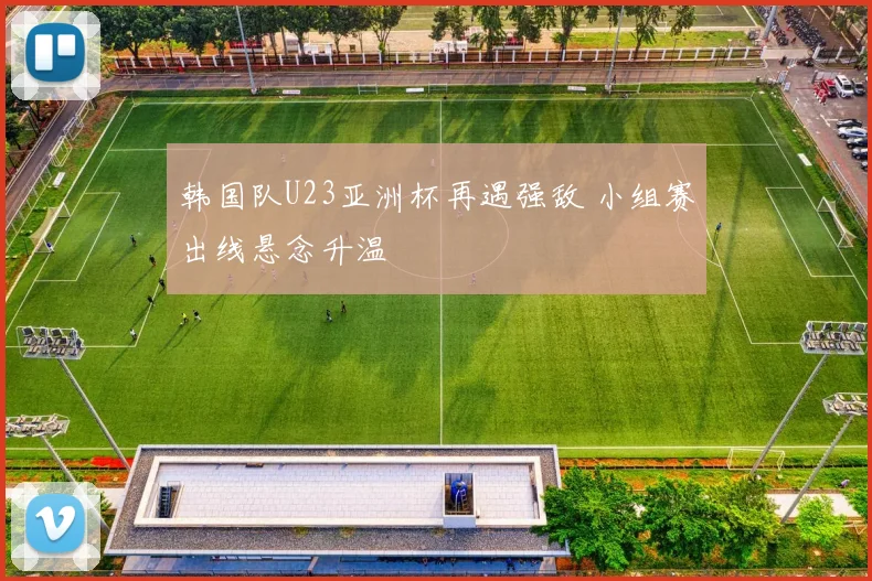 韩国队U23亚洲杯再遇强敌 小组赛出线悬念升温