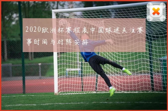 2020欧洲杯赛程表中国球迷关注赛事时间与对阵安排