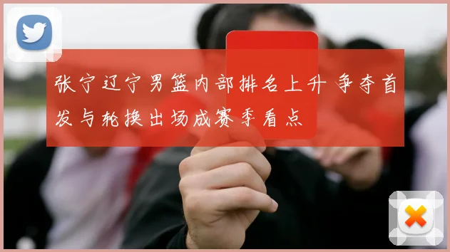 张宁辽宁男篮内部排名上升 争夺首发与轮换出场成赛季看点