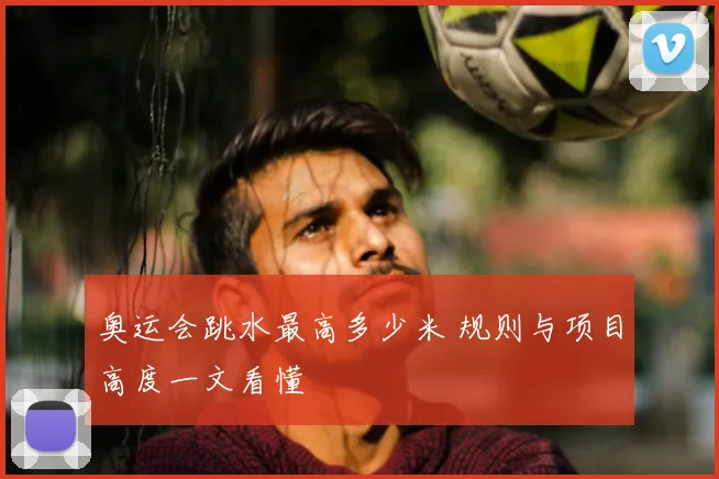 奥运会跳水最高多少米 规则与项目高度一文看懂