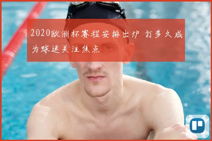 2020欧洲杯赛程安排出炉 打多久成为球迷关注焦点