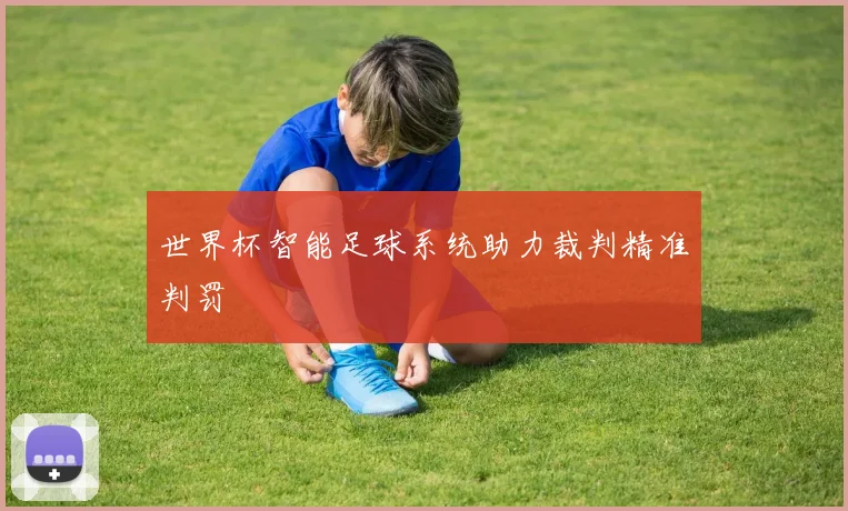 世界杯智能足球系统助力裁判精准判罚