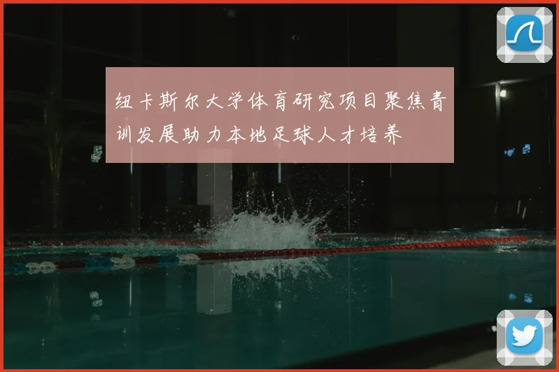 纽卡斯尔大学体育研究项目聚焦青训发展助力本地足球人才培养