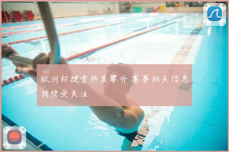 欧洲杯搜索热度攀升 赛事相关信息持续受关注