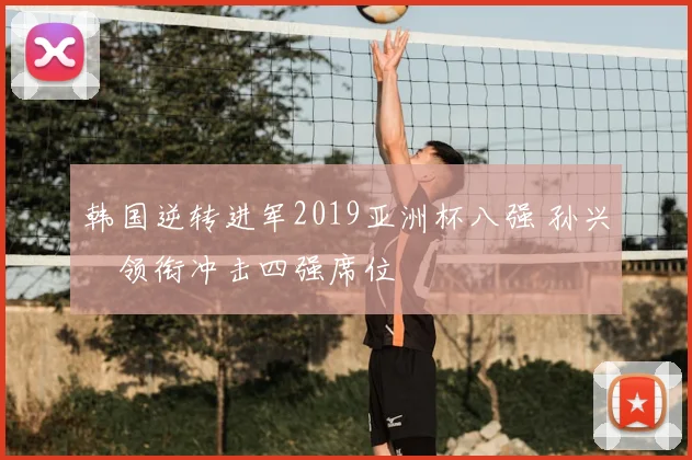 韩国逆转进军2019亚洲杯八强 孙兴慜领衔冲击四强席位