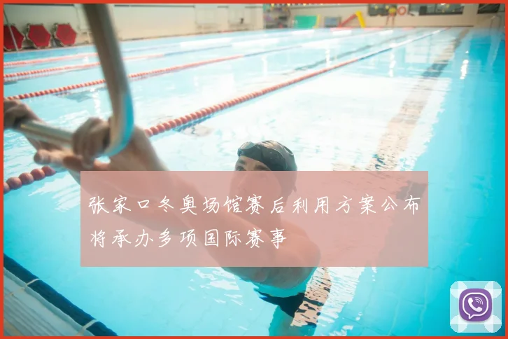 张家口冬奥场馆赛后利用方案公布将承办多项国际赛事