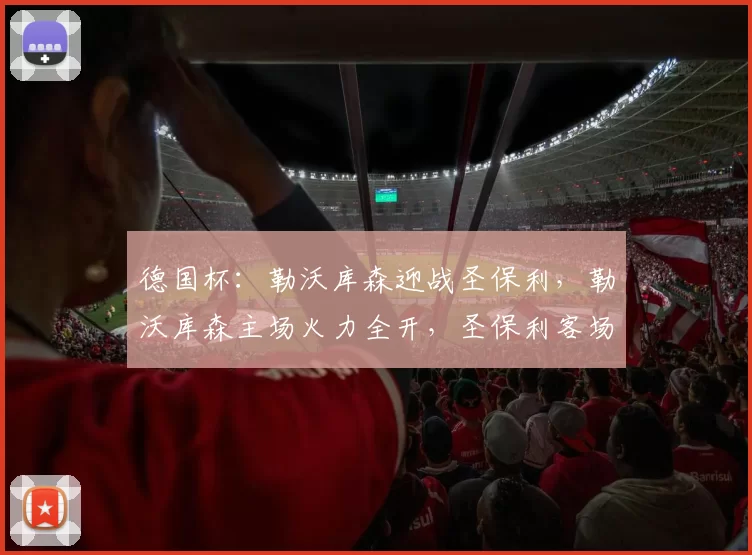 德国杯：勒沃库森迎战圣保利，勒沃库森主场火力全开，圣保利客场难逃一劫？比分预测赛事分析_欧冠_法兰克福_比利亚雷亚尔