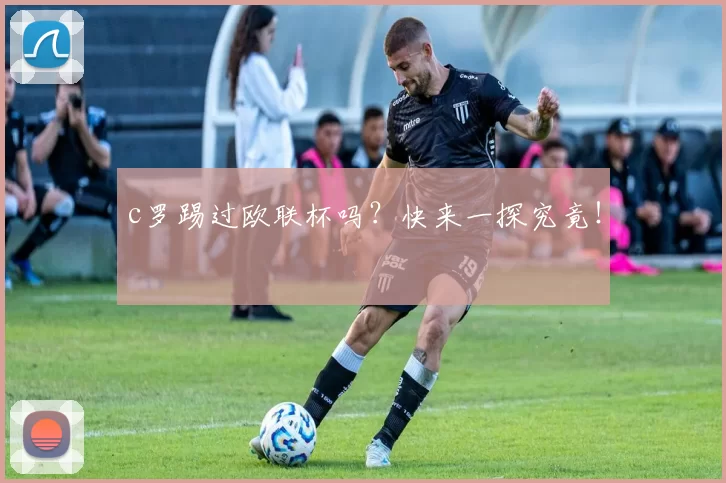 c罗踢过欧联杯吗?快来一探究竟!