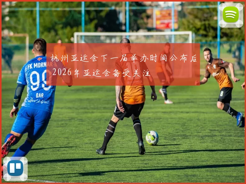 杭州亚运会下一届举办时间公布后 2026年亚运会备受关注