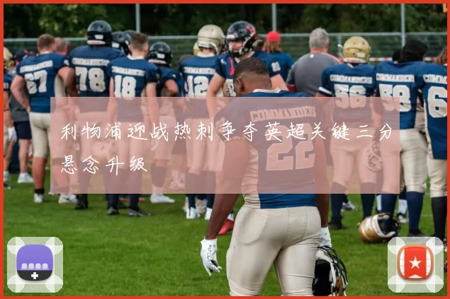 利物浦迎战热刺争夺英超关键三分悬念升级