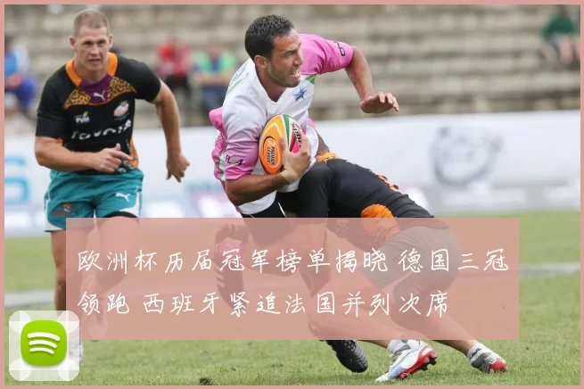 欧洲杯历届冠军榜单揭晓 德国三冠领跑 西班牙紧追法国并列次席