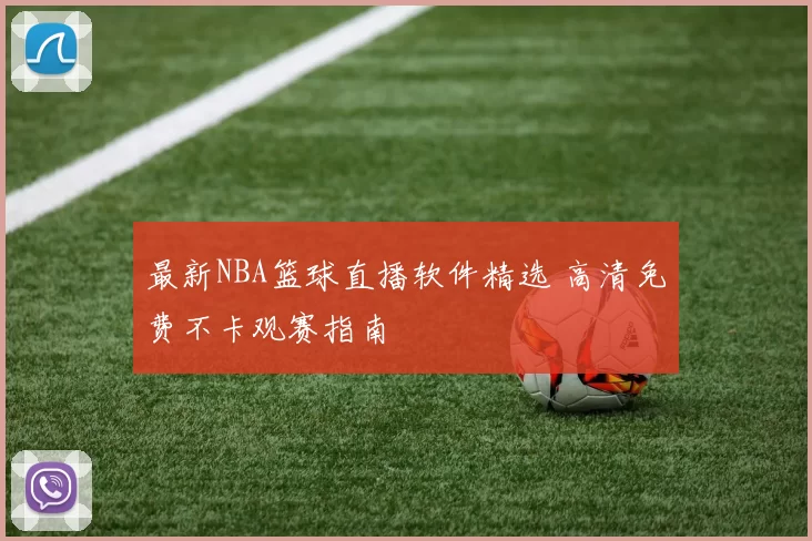最新NBA篮球直播软件精选 高清免费不卡观赛指南