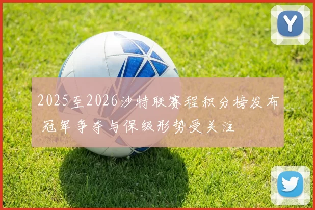 2025至2026沙特联赛程积分榜发布 冠军争夺与保级形势受关注