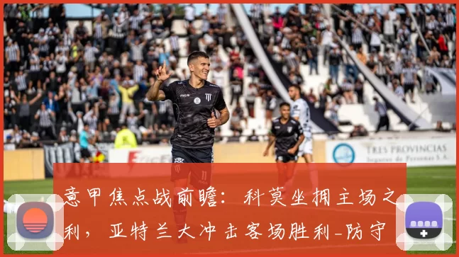 意甲焦点战前瞻：科莫坐拥主场之利，亚特兰大冲击客场胜利_防守