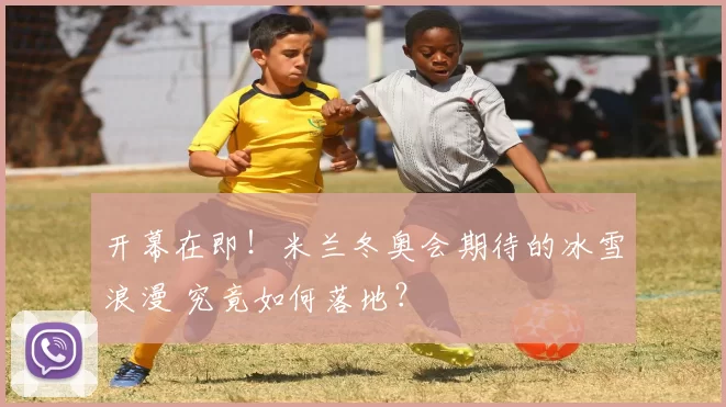 开幕在即！米兰冬奥会期待的冰雪浪漫 究竟如何落地？