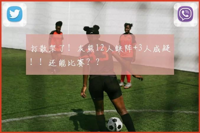 打散架了！灰熊12人缺阵+3人成疑！！还能比赛？？