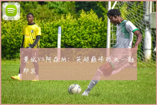 曼城vs阿森纳：英超巅峰对决一触即发