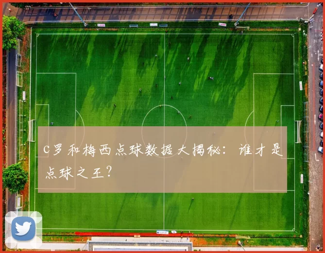 c罗和梅西点球数据大揭秘：谁才是点球之王？