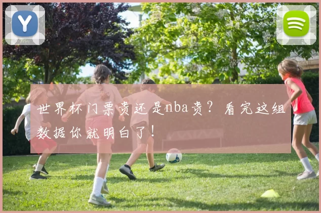 世界杯门票贵还是nba贵？看完这组数据你就明白了！