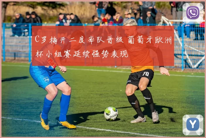 C罗梅开二度率队晋级 葡萄牙欧洲杯小组赛延续强势表现